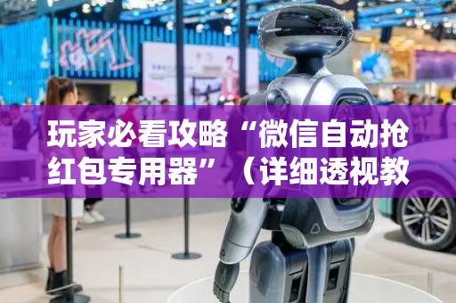 玩家必看攻略“微信自动抢红包专用器”（详细透视教程）-哔哩哔哩