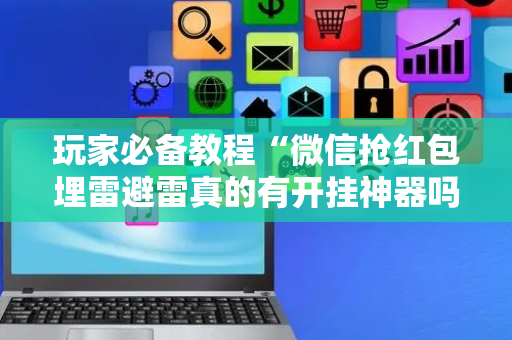 玩家必备教程“微信抢红包埋雷避雷真的有开挂神器吗”（详细透视教程）-哔哩哔哩
