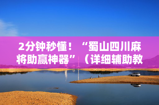 2分钟秒懂！“蜀山四川麻将助赢神器”（详细辅助教程）-哔哩哔哩
