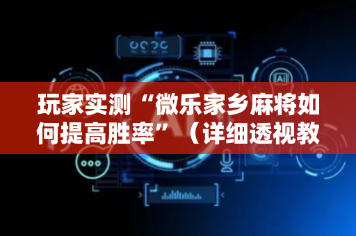 玩家实测“微乐家乡麻将如何提高胜率”（详细透视教程）-哔哩哔哩