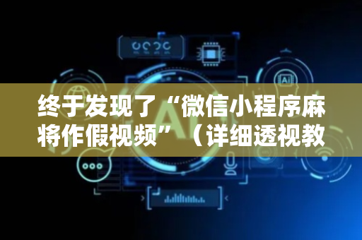 终于发现了“微信小程序麻将作假视频”（详细透视教程）-哔哩哔哩