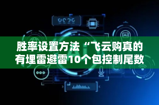 胜率设置方法“飞云购真的有埋雷避雷10个包控制尾数开挂软件”（详细透视教程）-哔哩哔哩