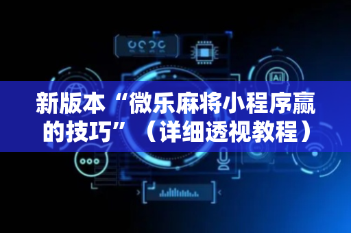 新版本“微乐麻将小程序赢的技巧”（详细透视教程）-哔哩哔哩