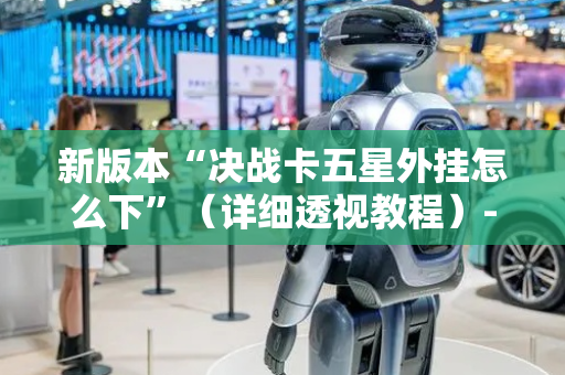 新版本“决战卡五星外挂怎么下”（详细透视教程）-哔哩哔哩