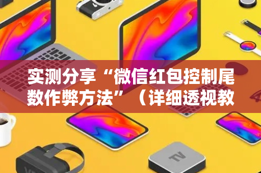 实测分享“微信红包控制尾数作弊方法”（详细透视教程）-哔哩哔哩
