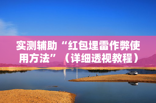 实测辅助“红包埋雷作弊使用方法”（详细透视教程）-哔哩哔哩
