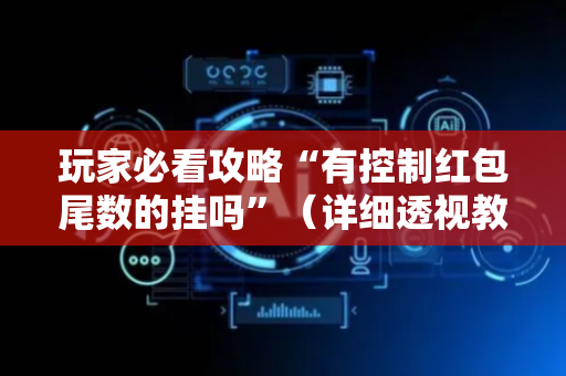 玩家必看攻略“有控制红包尾数的挂吗”（详细透视教程）-哔哩哔哩