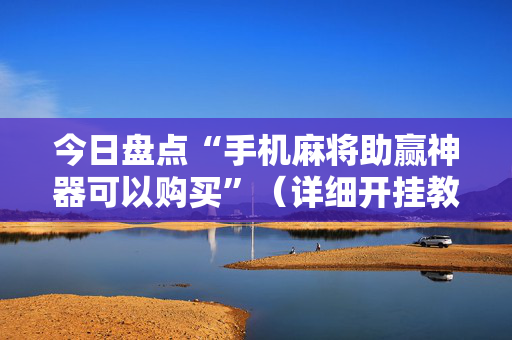 今日盘点“手机麻将助赢神器可以购买”（详细开挂教程）-哔哩哔哩