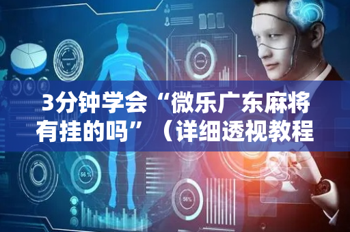 3分钟学会“微乐广东麻将有挂的吗”（详细透视教程）-哔哩哔哩