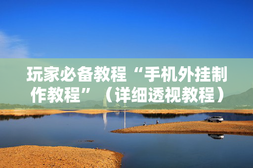 玩家必备教程“手机外挂制作教程”（详细透视教程）-哔哩哔哩