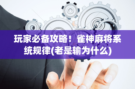 玩家必备攻略！雀神麻将系统规律(老是输为什么)
