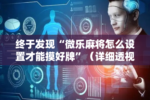 终于发现“微乐麻将怎么设置才能摸好牌”（详细透视教程）-哔哩哔哩