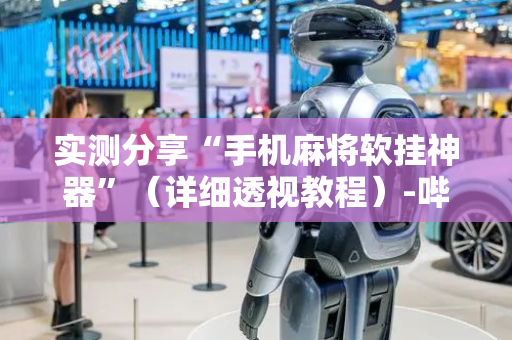 实测分享“手机麻将软挂神器”（详细透视教程）-哔哩哔哩