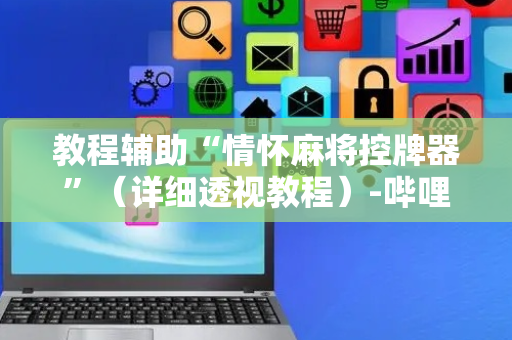 教程辅助“情怀麻将控牌器”（详细透视教程）-哔哩哔哩