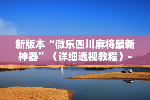 新版本“微乐四川麻将最新神器”（详细透视教程）-哔哩哔哩