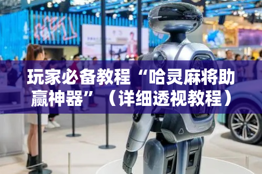 玩家必备教程“哈灵麻将助赢神器”（详细透视教程）-哔哩哔哩