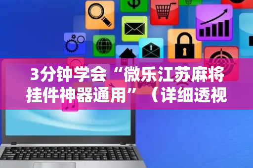 3分钟学会“微乐江苏麻将挂件神器通用”（详细透视教程）-哔哩哔哩