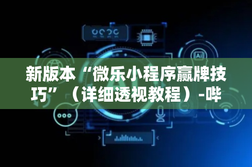 新版本“微乐小程序赢牌技巧”（详细透视教程）-哔哩哔哩