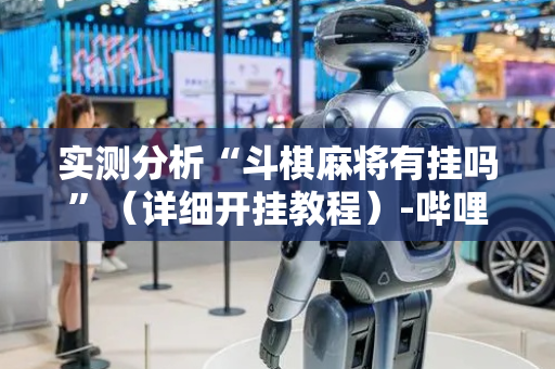 实测分析“斗棋麻将有挂吗”（详细开挂教程）-哔哩哔哩