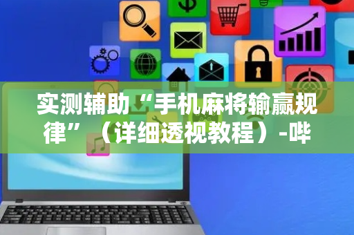 实测辅助“手机麻将输赢规律”（详细透视教程）-哔哩哔哩