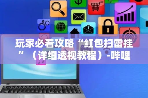 玩家必看攻略“红包扫雷挂”（详细透视教程）-哔哩哔哩