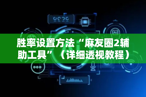 胜率设置方法“麻友圈2辅助工具”（详细透视教程）-哔哩哔哩