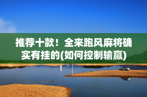 推荐十款！全来跑风麻将确实有挂的(如何控制输赢)