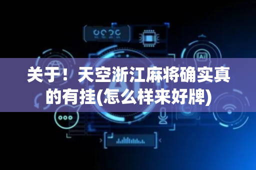 关于！天空浙江麻将确实真的有挂(怎么样来好牌)