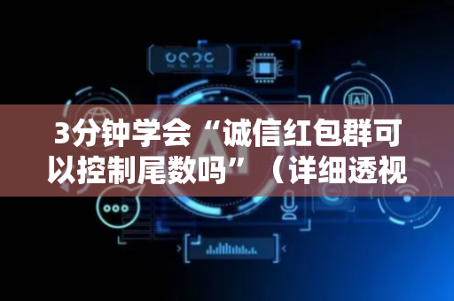 3分钟学会“诚信红包群可以控制尾数吗”（详细透视教程）-哔哩哔哩