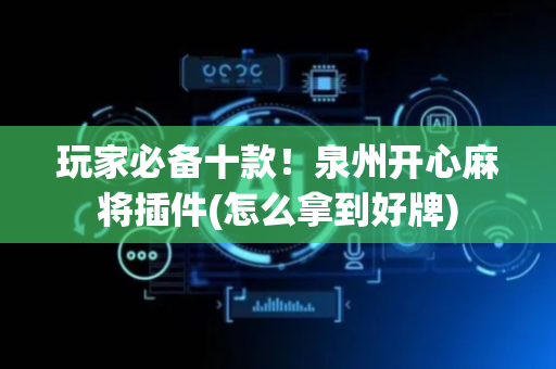 玩家必备十款！泉州开心麻将插件(怎么拿到好牌)