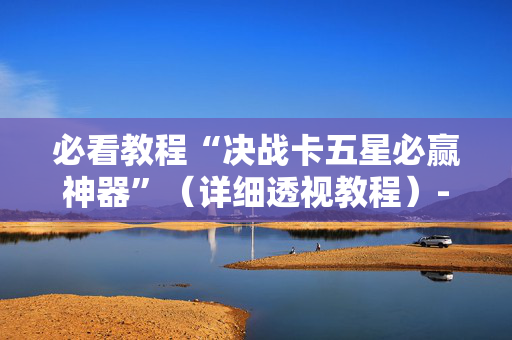 必看教程“决战卡五星必赢神器”（详细透视教程）-哔哩哔哩