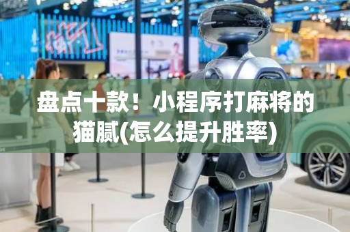 盘点十款！小程序打麻将的猫腻(怎么提升胜率)