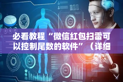 必看教程“微信红包扫雷可以控制尾数的软件”（详细透视教程）-哔哩哔哩