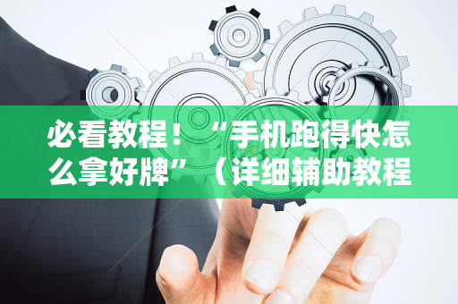 必看教程！“手机跑得快怎么拿好牌”（详细辅助教程）-哔哩哔哩