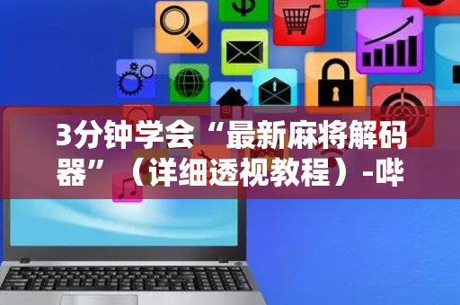 3分钟学会“最新麻将解码器”（详细透视教程）-哔哩哔哩