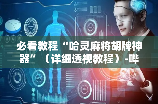 必看教程“哈灵麻将胡牌神器”（详细透视教程）-哔哩哔哩