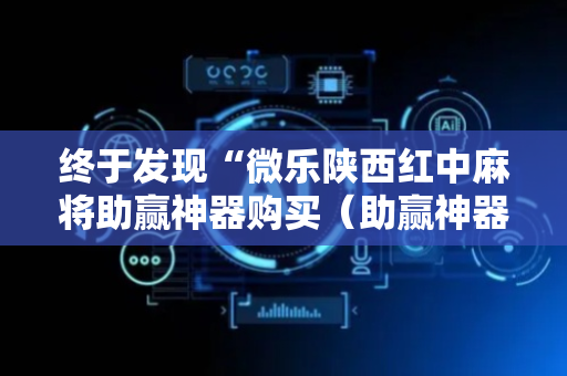 终于发现“微乐陕西红中麻将助赢神器购买（助赢神器通用版）