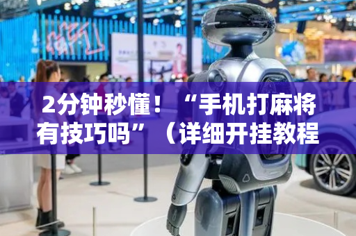 2分钟秒懂！“手机打麻将有技巧吗”（详细开挂教程）-哔哩哔哩