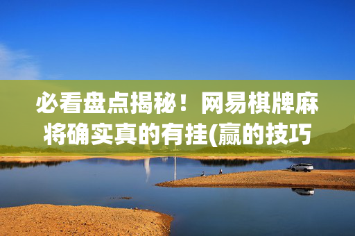 必看盘点揭秘！网易棋牌麻将确实真的有挂(赢的技巧系统规律)