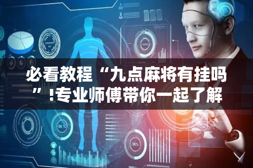 必看教程“九点麻将有挂吗”!专业师傅带你一起了解（详细教程）-抖音