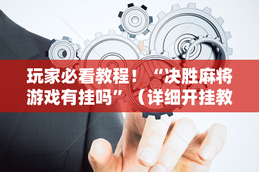 玩家必看教程！“决胜麻将游戏有挂吗”（详细开挂教程）-哔哩哔哩