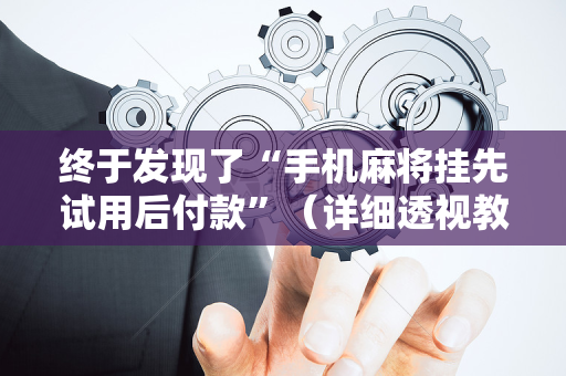 终于发现了“手机麻将挂先试用后付款”（详细透视教程）-哔哩哔哩