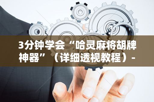 3分钟学会“哈灵麻将胡牌神器”（详细透视教程）-哔哩哔哩
