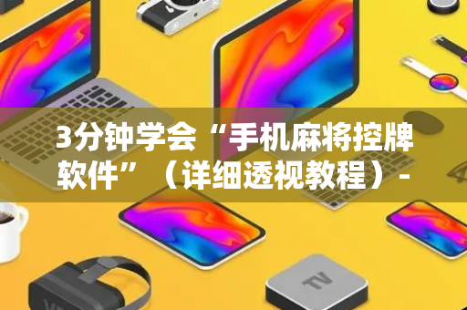 3分钟学会“手机麻将控牌软件”（详细透视教程）-哔哩哔哩