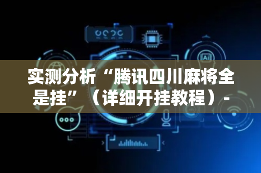 实测分析“腾讯四川麻将全是挂”（详细开挂教程）-哔哩哔哩