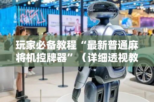 玩家必备教程“最新普通麻将机控牌器”（详细透视教程）-哔哩哔哩