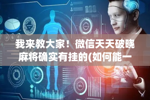 我来教大家！微信天天破晓麻将确实有挂的(如何能一直赢)