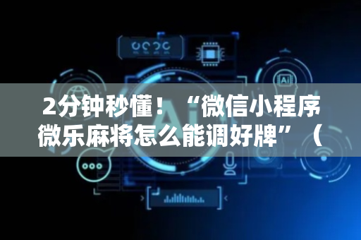 2分钟秒懂！“微信小程序微乐麻将怎么能调好牌”（详细辅助教程）-哔哩哔哩