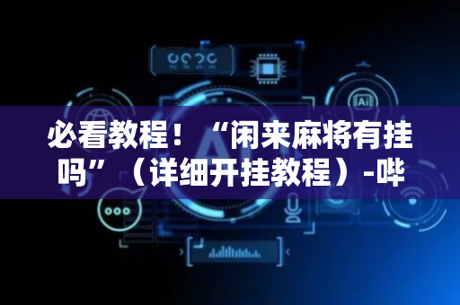 必看教程！“闲来麻将有挂吗”（详细开挂教程）-哔哩哔哩