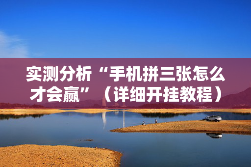 实测分析“手机拼三张怎么才会赢”（详细开挂教程）-哔哩哔哩